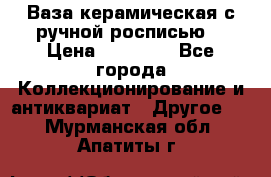 Ваза керамическая с ручной росписью  › Цена ­ 30 000 - Все города Коллекционирование и антиквариат » Другое   . Мурманская обл.,Апатиты г.